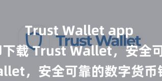 Trust Wallet app install 立即下载 Trust Wallet，安全可靠的数字货币钱包!