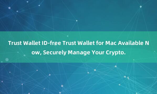 Trust Wallet ID-free Trust Wallet for Mac Available Now, Securely Manage Your Crypto.