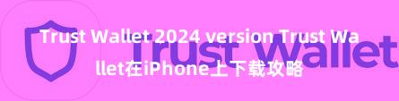 Trust Wallet 2024 version Trust Wallet在iPhone上下载攻略